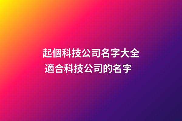 起個科技公司名字大全 適合科技公司的名字-第1張-公司起名-玄機派